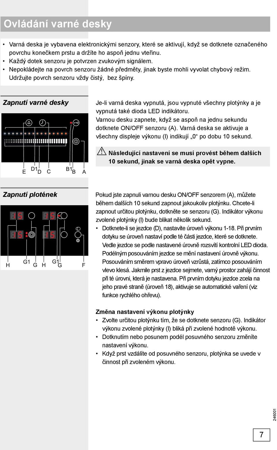 Zapnutí varné desky Je-li varná deska vypnutá, jsou vypnuté všechny plotýnky a je vypnutá také dioda LED indikátoru. Varnou desku zapnete, když se aspoň na jednu sekundu dotknete ON/OFF senzoru (A).