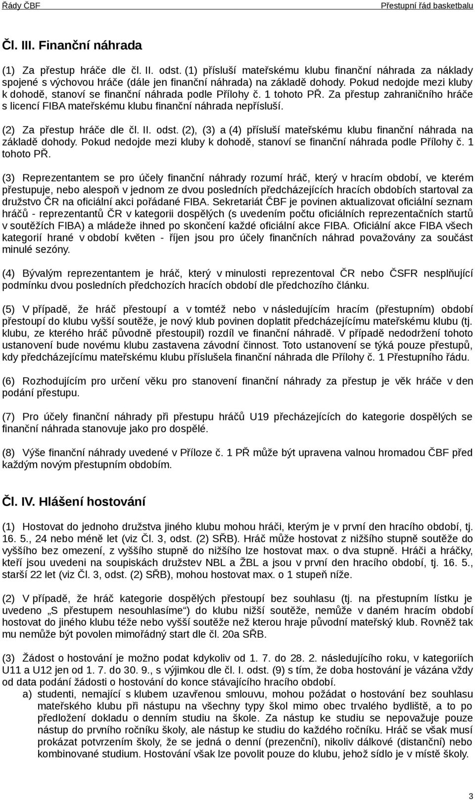 (2) Za přestup hráče dle čl. II. odst. (2), (3) a (4) přísluší mateřskému klubu finanční náhrada na základě dohody. Pokud nedojde mezi kluby k dohodě, stanoví se finanční náhrada podle Přílohy č.