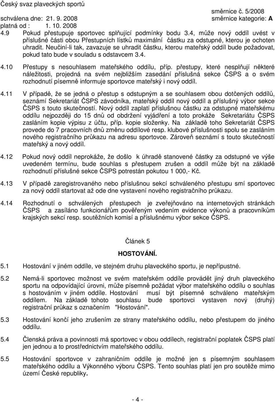 přestupy, které nesplňují některé náležitosti, projedná na svém nejbližším zasedání příslušná sekce ČSPS a o svém rozhodnutí písemně informuje sportovce mateřský i nový oddíl. 4.