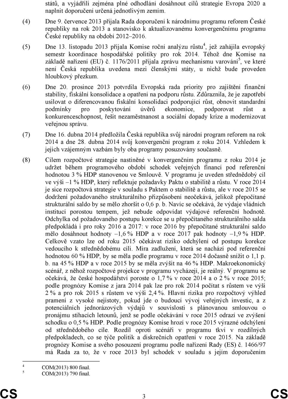 listopadu 2013 přijala Komise roční analýzu růstu 4, jež zahájila evropský semestr koordinace hospodářské politiky pro rok 2014. Téhož dne Komise na základě nařízení (EU) č.