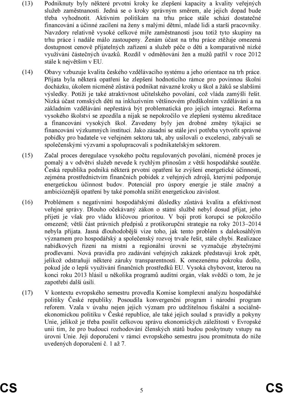 Navzdory relativně vysoké celkové míře zaměstnanosti jsou totiž tyto skupiny na trhu práce i nadále málo zastoupeny.