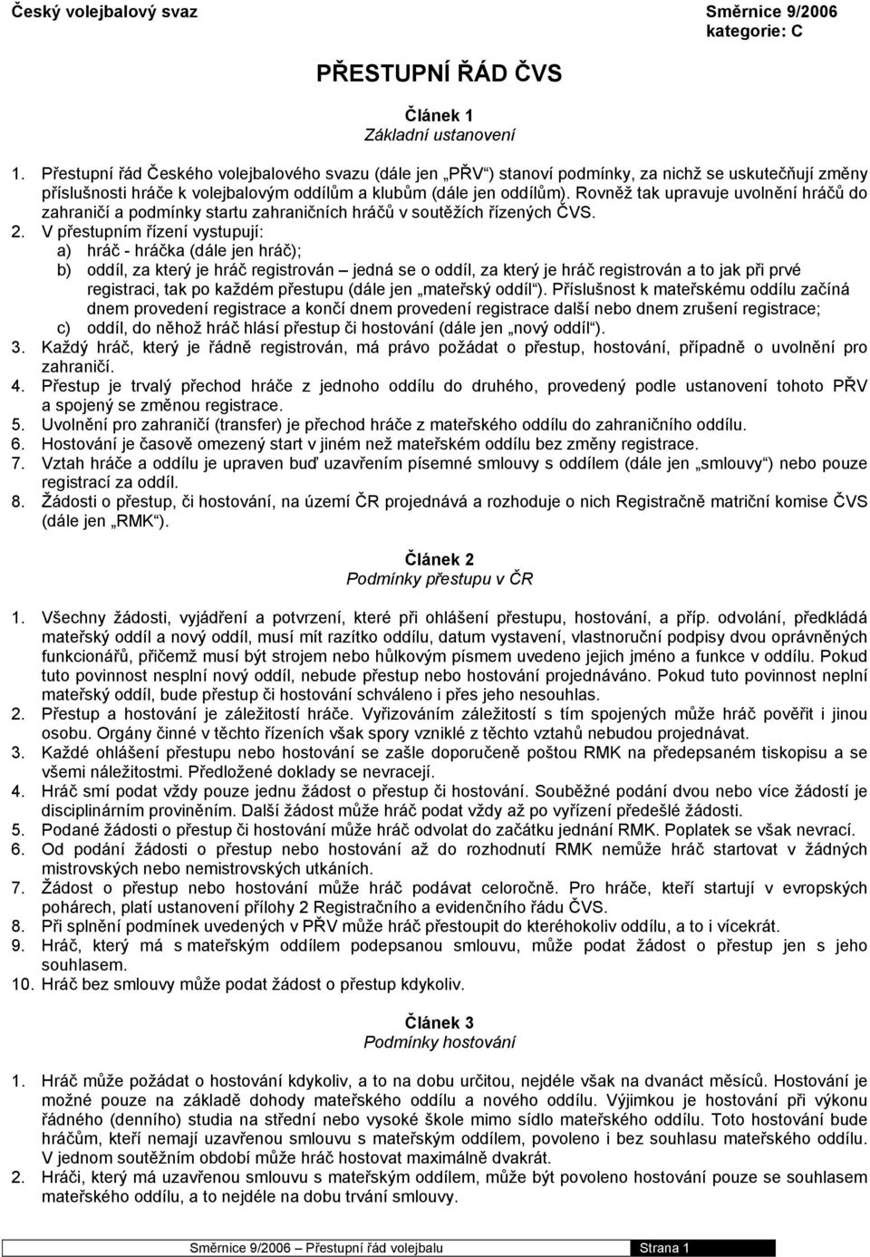 Rovněž tak upravuje uvolnění hráčů do zahraničí a podmínky startu zahraničních hráčů v soutěžích řízených ČVS. 2.
