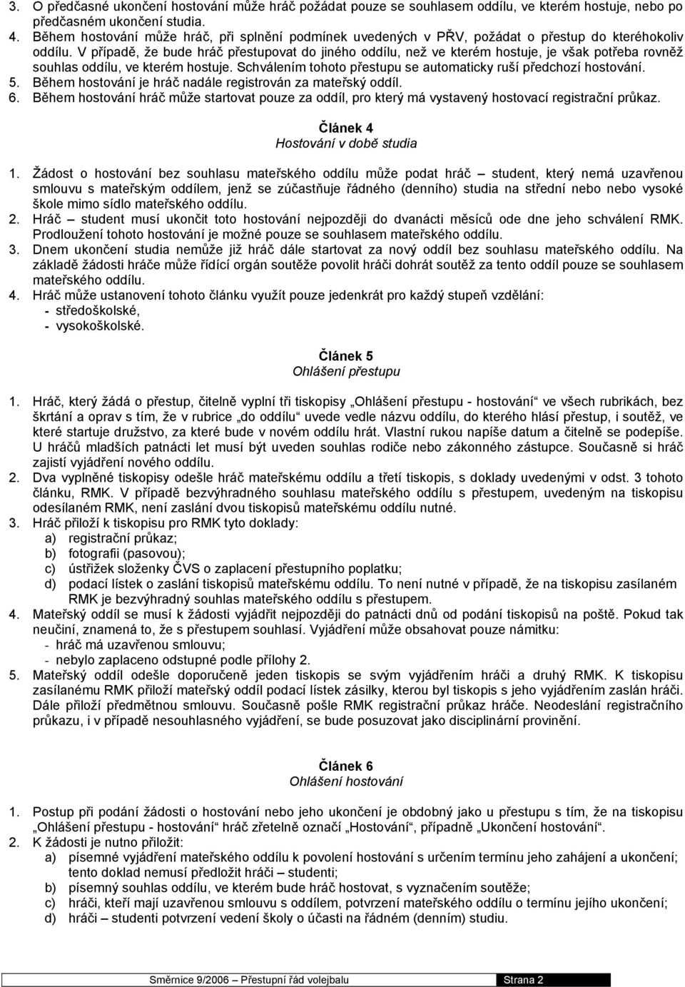 V případě, že bude hráč přestupovat do jiného oddílu, než ve kterém hostuje, je však potřeba rovněž souhlas oddílu, ve kterém hostuje.