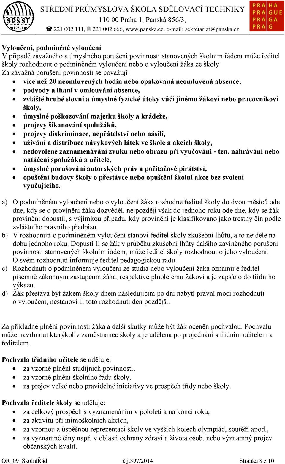 jinému ţákovi nebo pracovníkovi školy, úmyslné poškozování majetku školy a krádeţe, projevy šikanování spoluţáků, projevy diskriminace, nepřátelství nebo násilí, uţívání a distribuce návykových látek