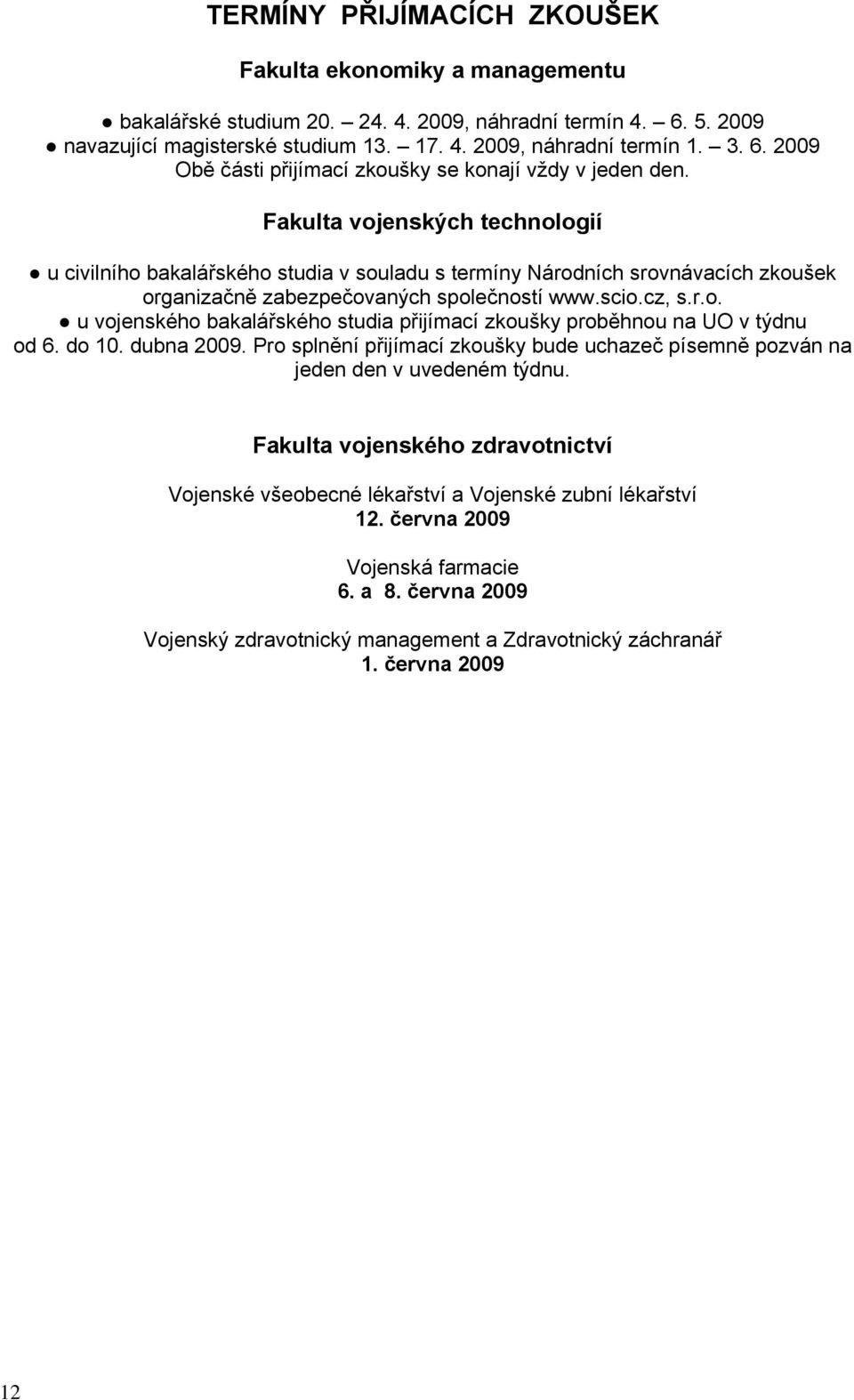 do 10. dubna 2009. Pro splnění přijímací zkoušky bude uchazeč písemně pozván na jeden den v uvedeném týdnu. Fakulta vojenského zdravotnictví Vojenské všeobecné lékařství a Vojenské zubní lékařství 12.