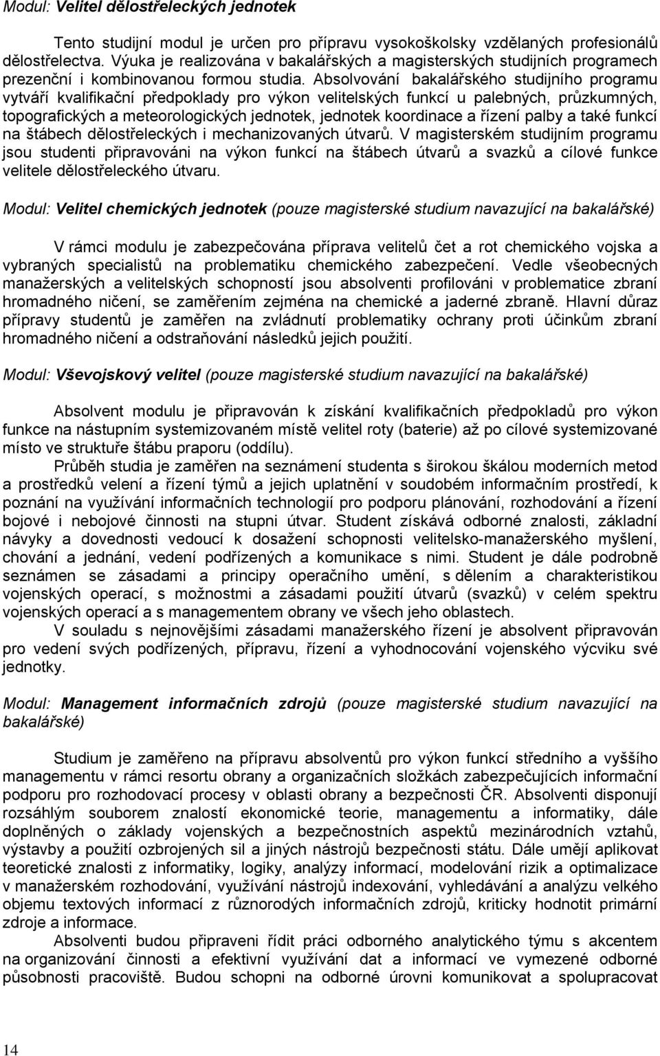 Absolvování bakalářského studijního programu vytváří kvalifikační předpoklady pro výkon velitelských funkcí u palebných, průzkumných, topografických a meteorologických jednotek, jednotek koordinace a