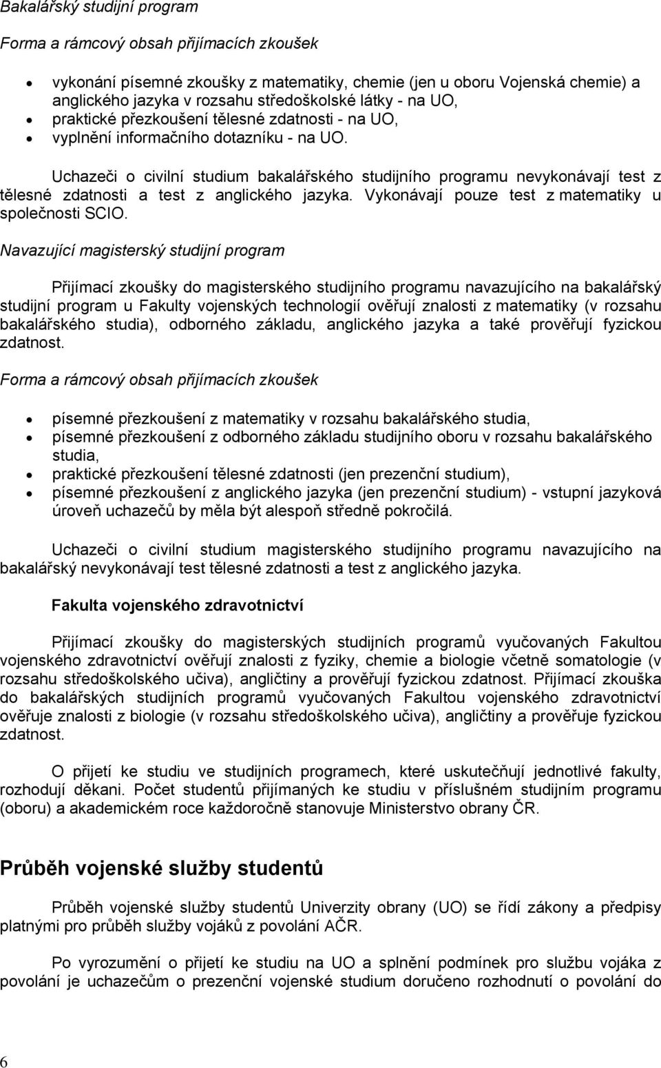 Uchazeči o civilní studium bakalářského studijního programu nevykonávají test z tělesné zdatnosti a test z anglického jazyka. Vykonávají pouze test z matematiky u společnosti SCIO.