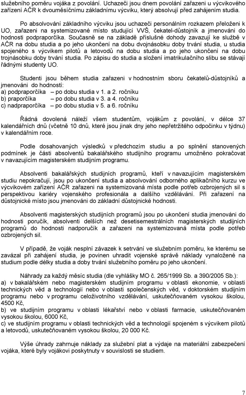 Současně se na základě příslušné dohody zavazují ke službě v AČR na dobu studia a po jeho ukončení na dobu dvojnásobku doby trvání studia, u studia spojeného s výcvikem pilotů a letovodů na dobu