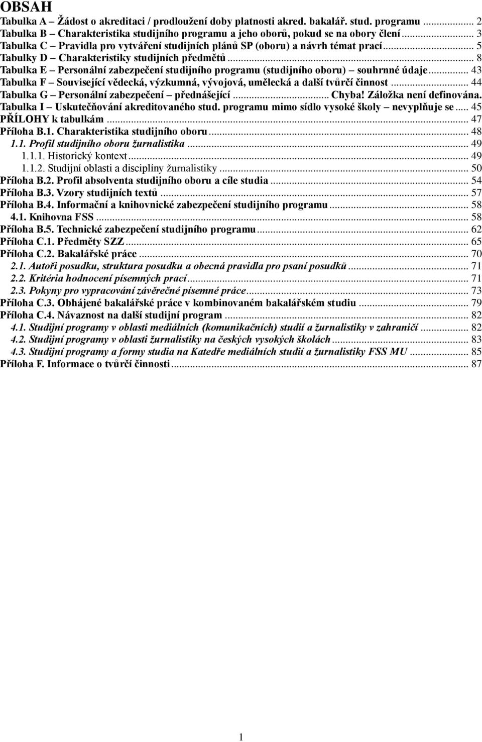 .. 8 Tabulka E Personální zabezpečení studijního programu (studijního oboru) souhrnné údaje... 43 Tabulka F Související vědecká, výzkumná, vývojová, umělecká a další tvůrčí činnost.