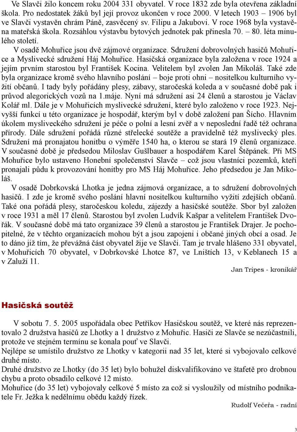 léta minulého století. V osadě Mohuřice jsou dvě zájmové organizace. Sdružení dobrovolných hasičů Mohuřice a Myslivecké sdružení Háj Mohuřice.