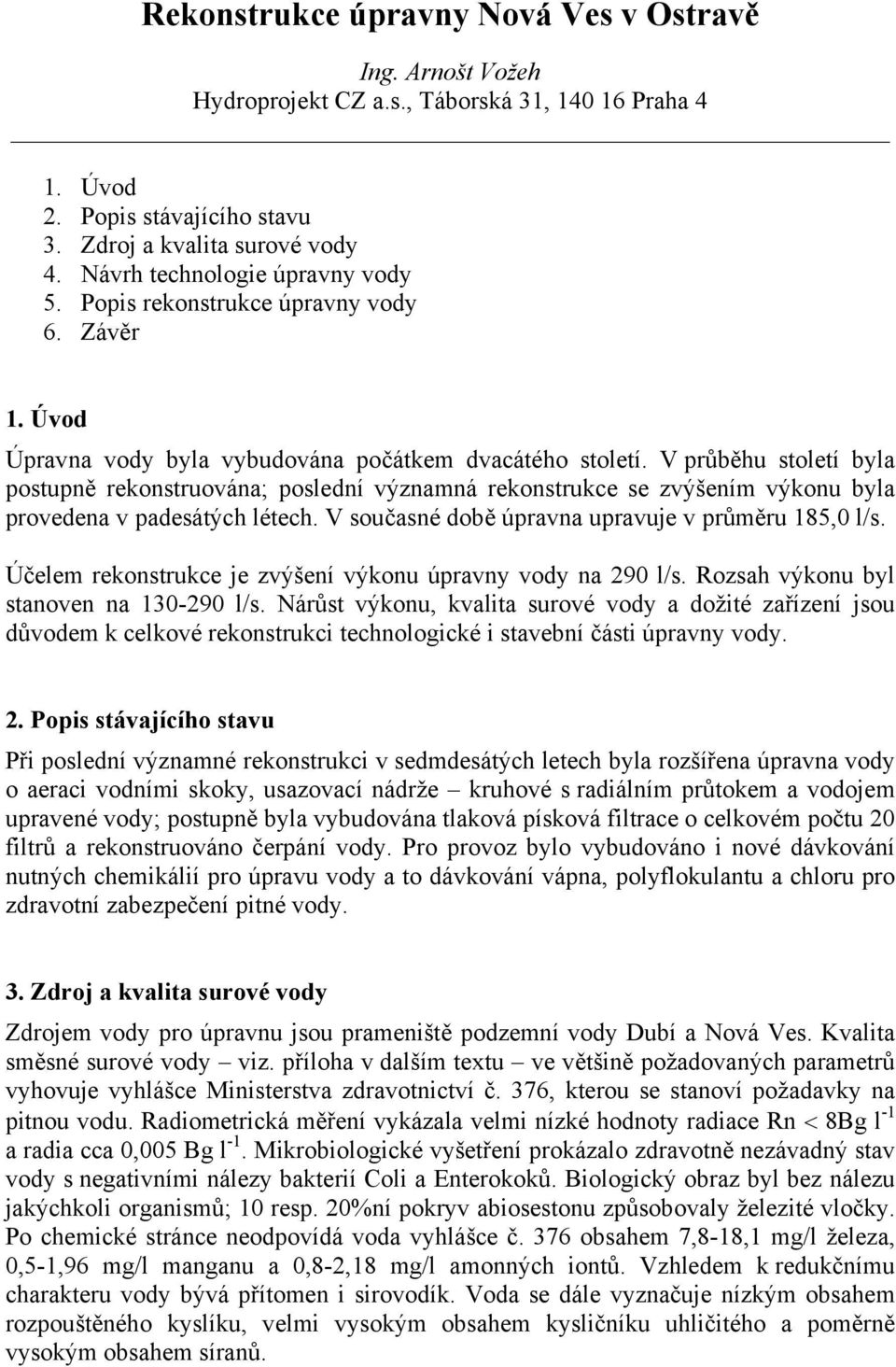 V průběhu století byla postupně rekonstruována; poslední významná rekonstrukce se zvýšením výkonu byla provedena v padesátých létech. V současné době úpravna upravuje v průměru 185,0 l/s.