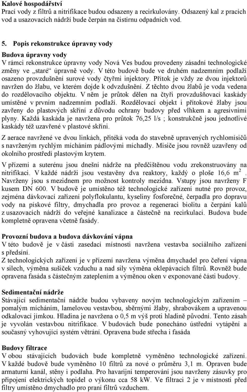 V této budově bude ve druhém nadzemním podlaží osazeno provzdušnění surové vody čtyřmi injektory. Přítok je vždy ze dvou injektorů navržen do žlabu, ve kterém dojde k odvzdušnění.