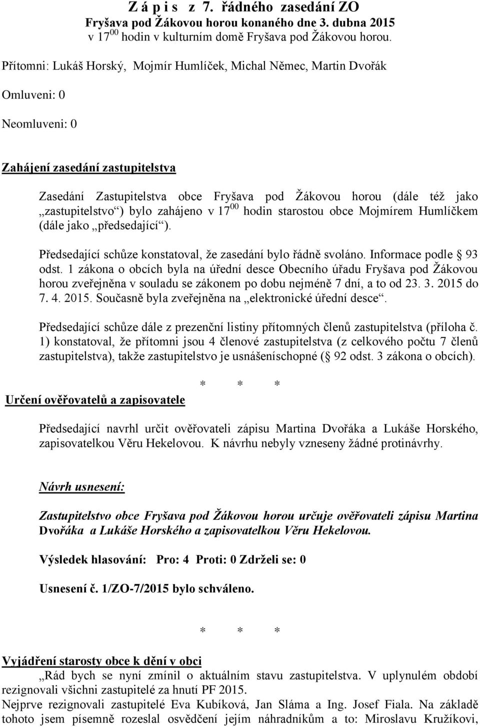 zastupitelstvo ) bylo zahájeno v 17 00 hodin starostou obce Mojmírem Humlíčkem (dále jako předsedající ). Předsedající schůze konstatoval, že zasedání bylo řádně svoláno. Informace podle 93 odst.