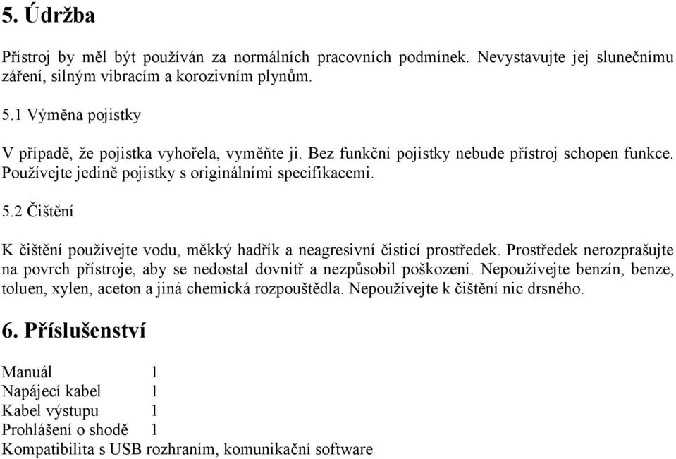 2 Čištění K čištění používejte vodu, měkký hadřík a neagresivní čisticí prostředek. Prostředek nerozprašujte na povrch přístroje, aby se nedostal dovnitř a nezpůsobil poškození.