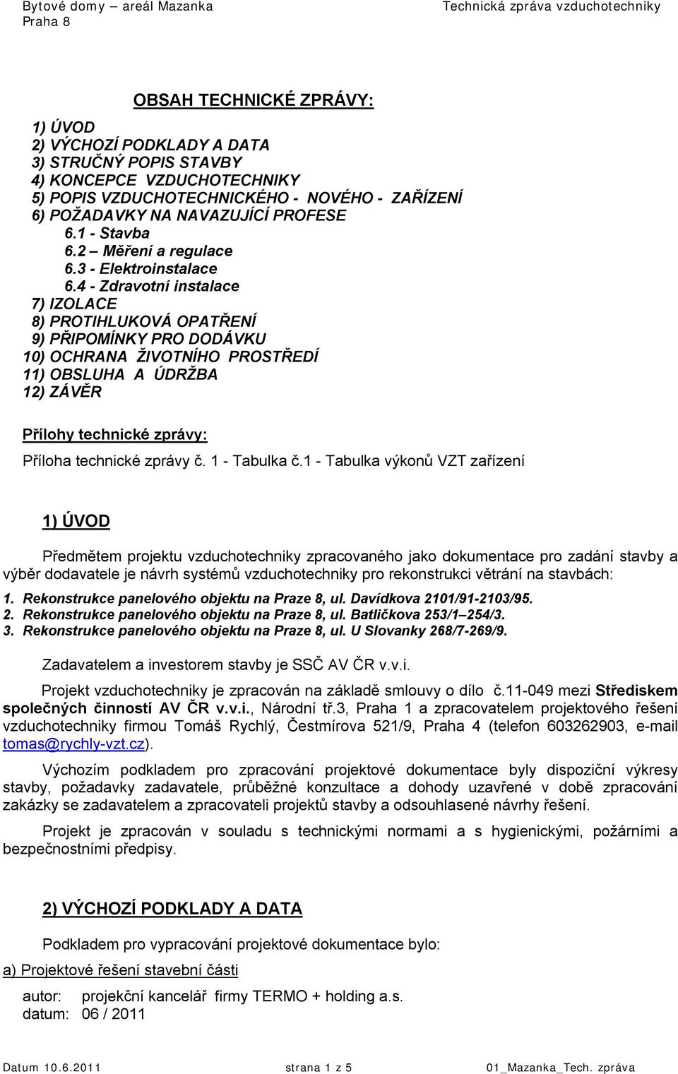 4 - Zdravotní instalace 7) IZOLACE 8) PROTIHLUKOVÁ OPATŘENÍ 9) PŘIPOMÍNKY PRO DODÁVKU 10) OCHRANA ŽIVOTNÍHO PROSTŘEDÍ 11) OBSLUHA A ÚDRŽBA 12) ZÁVĚR Přílohy technické zprávy: Příloha technické zprávy