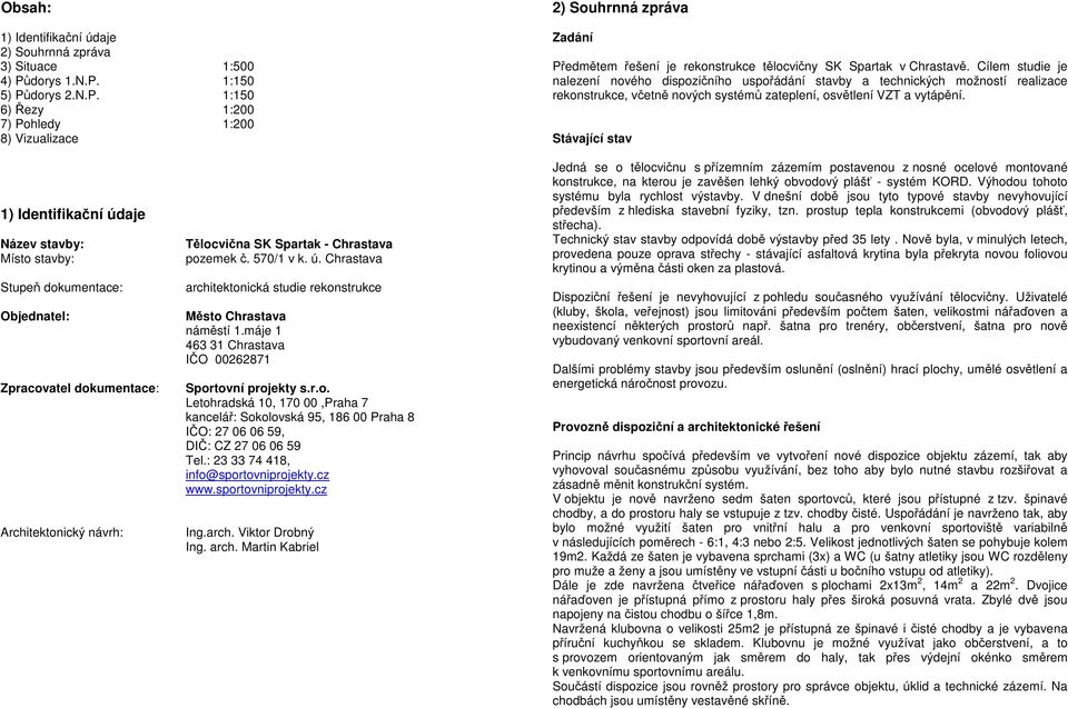 aje Název stavby: Tělocvična SK Spartak - Chrastava Místo stavby: pozemek č. 570/1 v k. ú. Chrastava Stupeň dokumentace: architektonická studie rekonstrukce Objednatel: Město Chrastava náměstí 1.