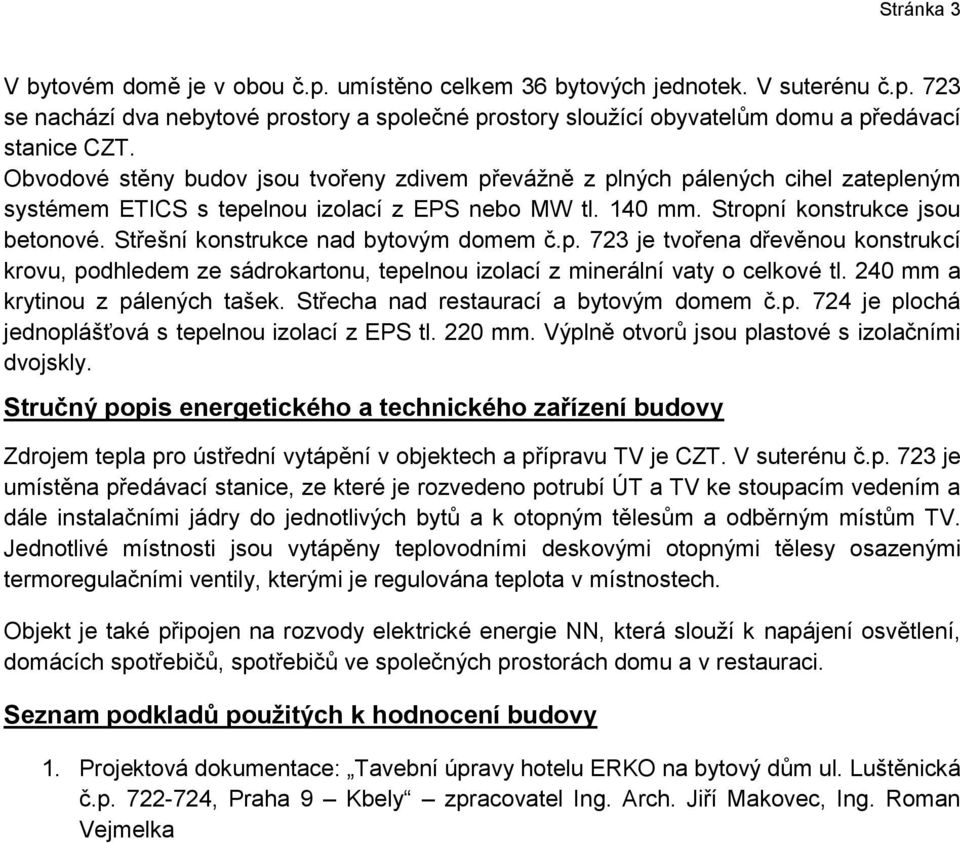 Střešní konstrukce nad bytovým domem č.p. 723 je tvořena dřevěnou konstrukcí krovu, podhledem ze sádrokartonu, tepelnou izolací z minerální vaty o celkové tl. 240 mm a krytinou z pálených tašek.