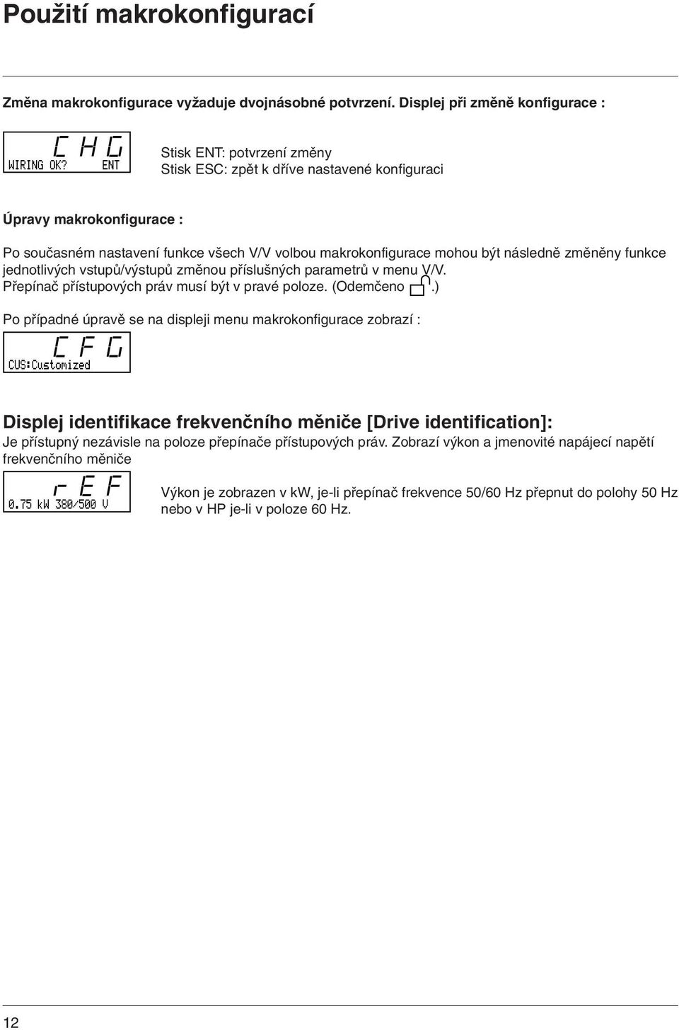 funkce jednotlivých vstupů/výstupů změnou příslušných parametrů v menu V/V. Přepínač přístupových práv musí být v pravé poloze. (Odemčeno.