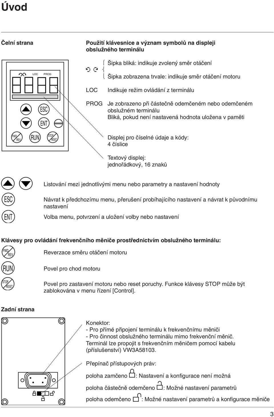 Displej pro číselné údaje a kódy: 4 číslice Textový displej: jednořádkový, 16 znaků Listování mezi jednotlivými menu nebo parametry a nastavení hodnoty ESC ENT Návrat k předchozímu menu, přerušení