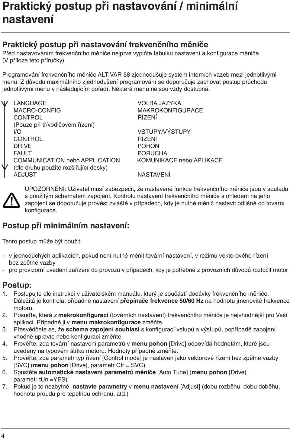 Z důvodu maximálního zjednodušení programování se doporučuje zachovat postup průchodu jednotlivými menu v následujícím pořadí. Některá menu nejsou vždy dostupná.