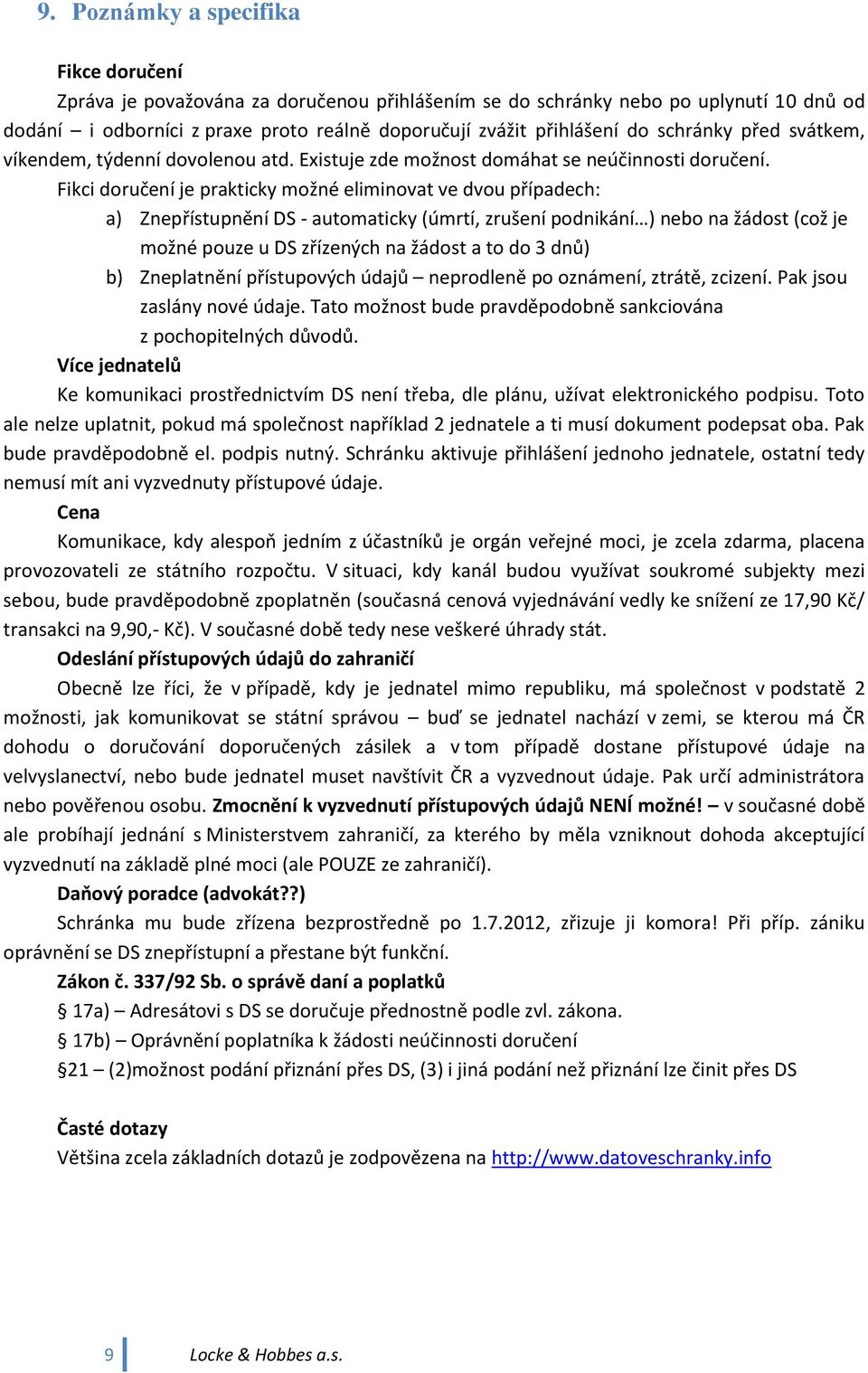 Fikci doručení je prakticky možné eliminovat ve dvou případech: a) Znepřístupnění DS - automaticky (úmrtí, zrušení podnikání ) nebo na žádost (což je možné pouze u DS zřízených na žádost a to do 3