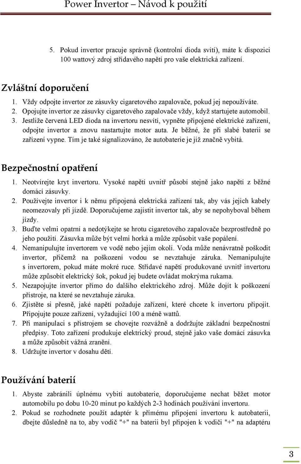 Jestliže červená LED dioda na invertoru nesvítí, vypněte připojené elektrické zařízení, odpojte invertor a znovu nastartujte motor auta. Je běžné, že při slabé baterii se zařízení vypne.