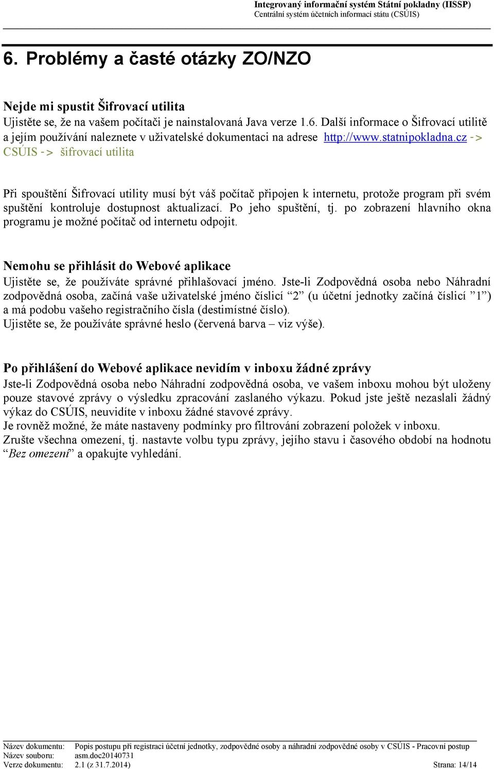 Po jeho spuštění, tj. po zobrazení hlavního okna programu je možné počítač od internetu odpojit. Nemohu se přihlásit do Webové aplikace Ujistěte se, že používáte správné přihlašovací jméno.