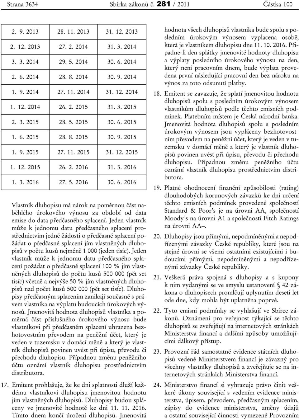 3. 2016 27. 5. 2016 30. 6. 2016 Vlastník dluhopisu má nárok na poměrnou část naběhlého úrokového výnosu za období od data emise do data předčasného.