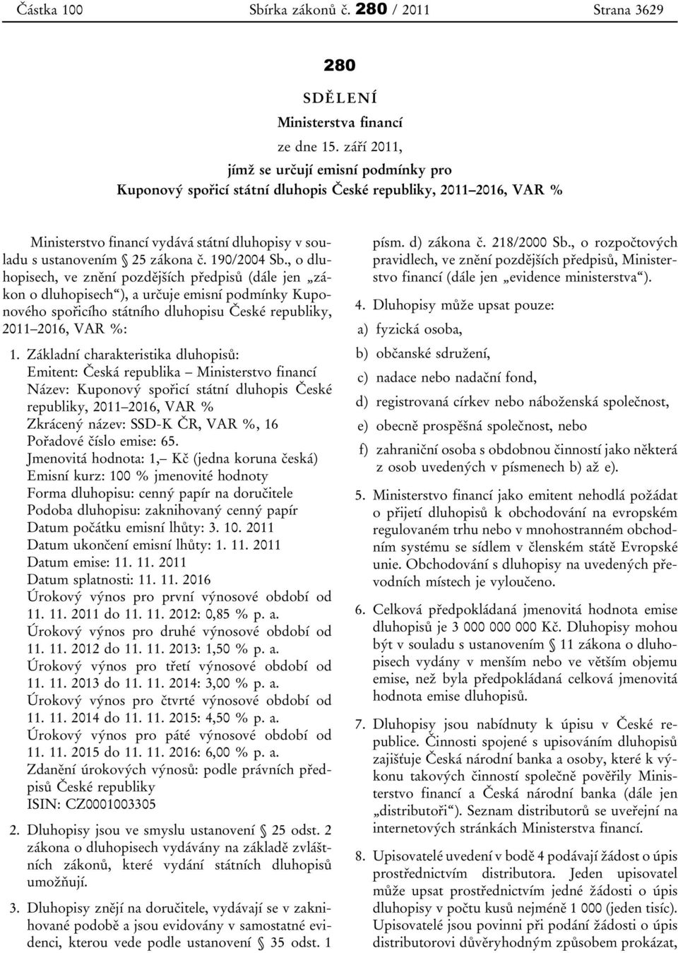 190/2004 Sb., o dluhopisech, ve znění pozdějších předpisů (dále jen zákon o dluhopisech ), a určuje emisní podmínky Kuponového spořicího státního dluhopisu České republiky, 2011 2016, VAR %: 1.