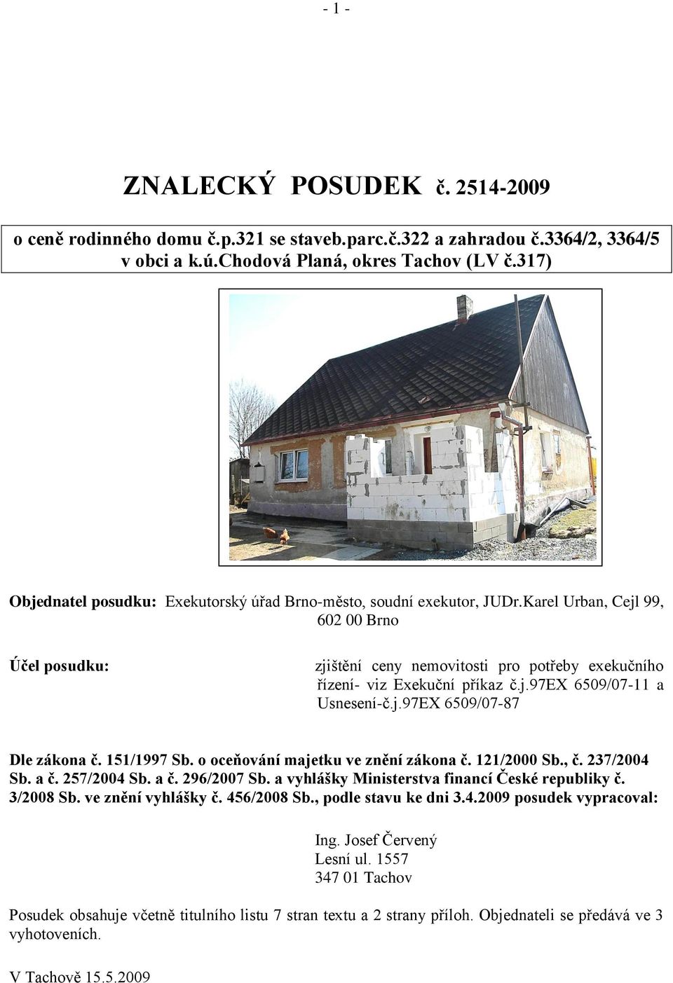 Karel Urban, Cejl 99, 602 00 Brno Účel posudku: zjištění ceny nemovitosti pro potřeby exekučního řízení- viz Exekuční příkaz č.j.97ex 6509/07-11 a Usnesení-č.j.97EX 6509/07-87 Dle zákona č.