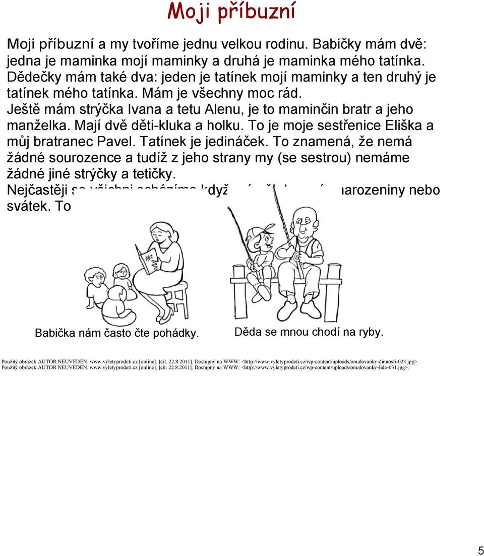 Mají dvě děti kluka a holku. To je moje sestřenice Eliška a můj bratranec Pavel. Tatínek je jedináček.