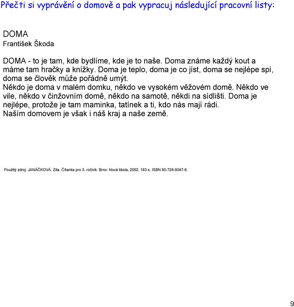 Někdo je doma v malém domku, někdo ve vysokém věžovém domě. Někdo ve vile, někdo v činžovním domě, někdo na samotě, někdi na sídlišti.
