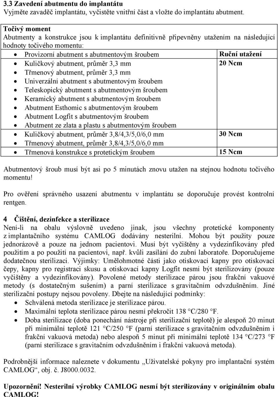 abutment, průměr 3,3 mm 20 Ncm Třmenový abutment, průměr 3,3 mm Univerzální abutment s abutmentovým šroubem Teleskopický abutment s abutmentovým šroubem Keramický abutment s abutmentovým šroubem