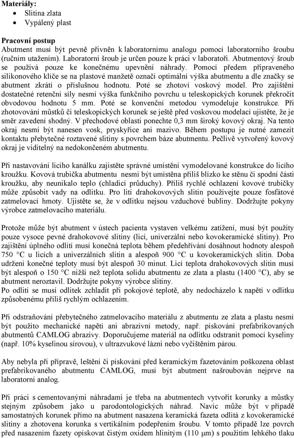 Pomocí předem připraveného silikonového klíče se na plastové manžetě označí optimální výška abutmentu a dle značky se abutment zkrátí o příslušnou hodnotu. Poté se zhotoví voskový model.