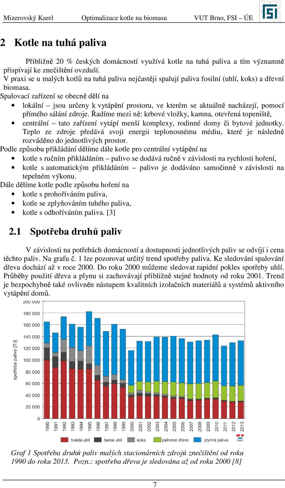 Spalovací zařízení se obecně dělí na lokální jsou určeny k vytápění prostoru, ve kterém se aktuálně nacházejí, pomocí přímého sálání zdroje.
