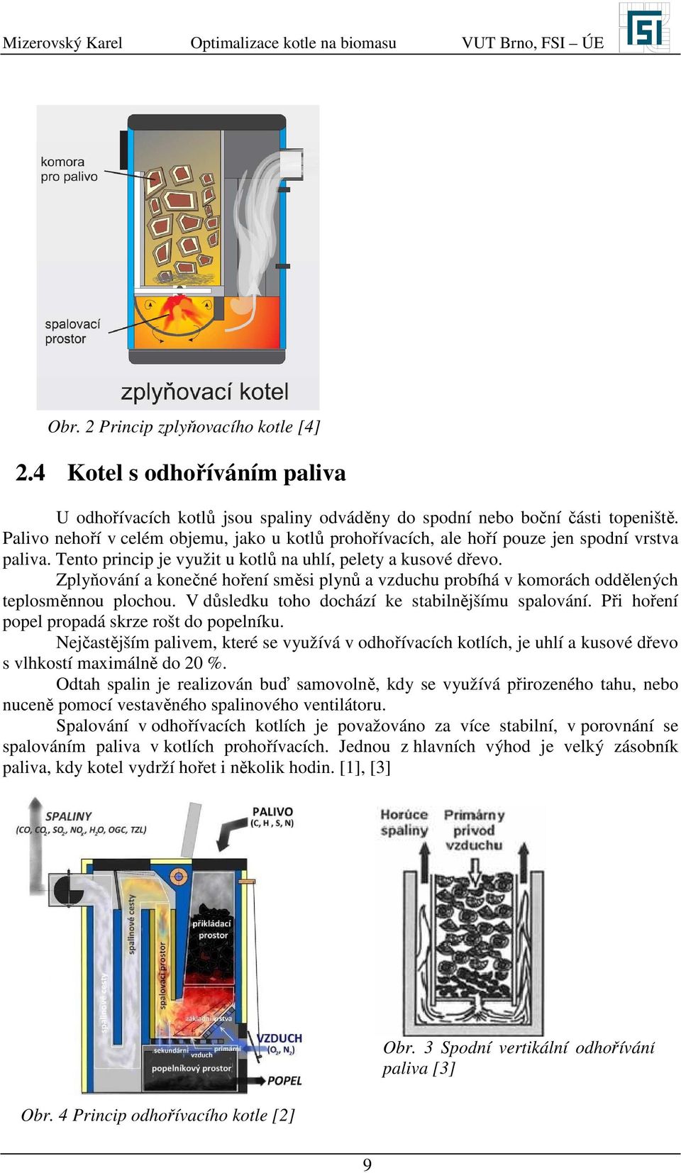 Zplyňování a konečné hoření směsi plynů a vzduchu probíhá v komorách oddělených teplosměnnou plochou. důsledku toho dochází ke stabilnějšímu spalování.