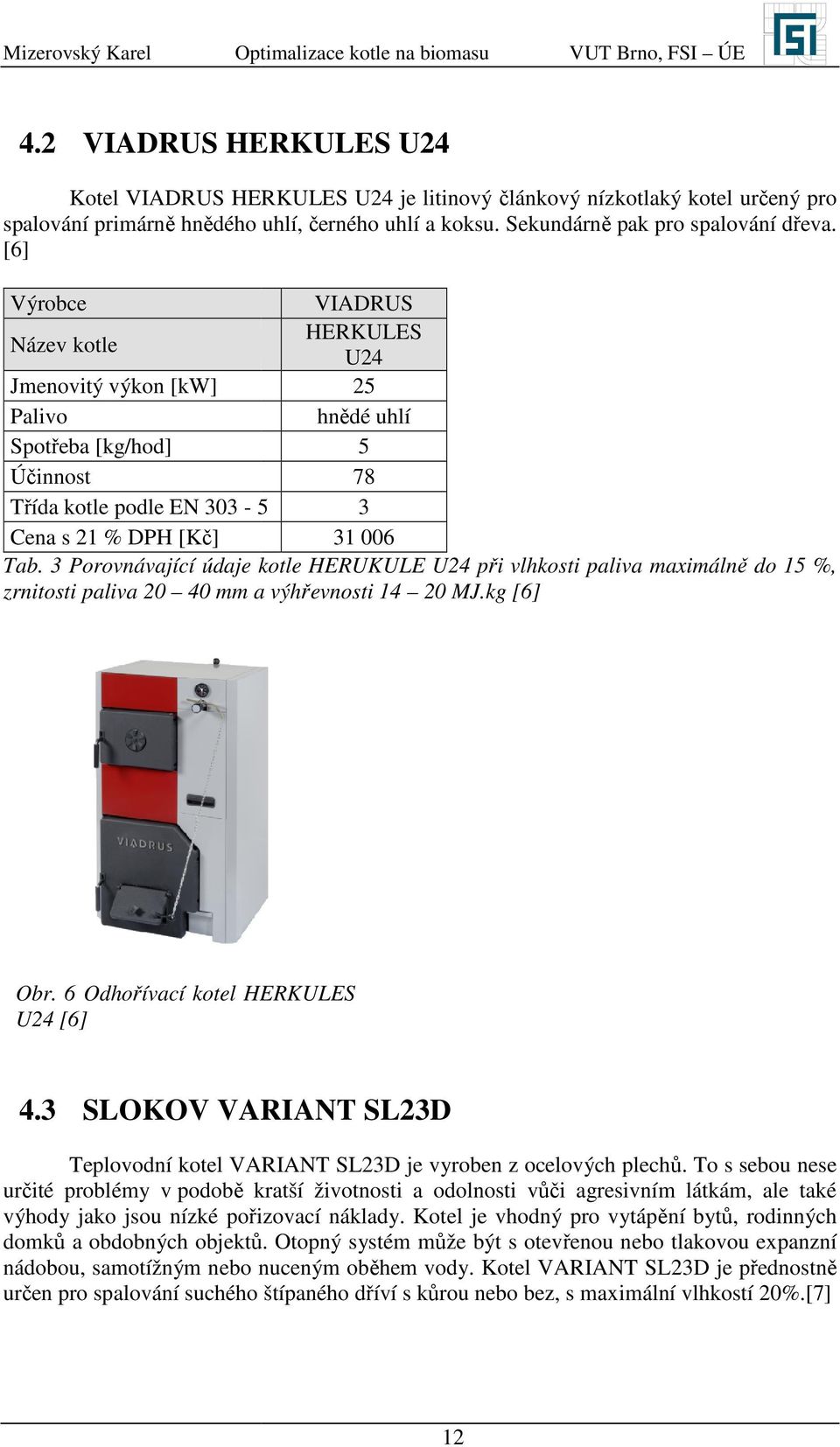[6] ýrobce IADRUS HERKULES Název kotle U4 Jmenovitý výkon [kw] 5 Palivo hnědé uhlí Spotřeba [kg/hod] 5 Účinnost 78 Třída kotle podle EN 303-5 3 Cena s 1 % DPH [Kč] 31 006 Tab.