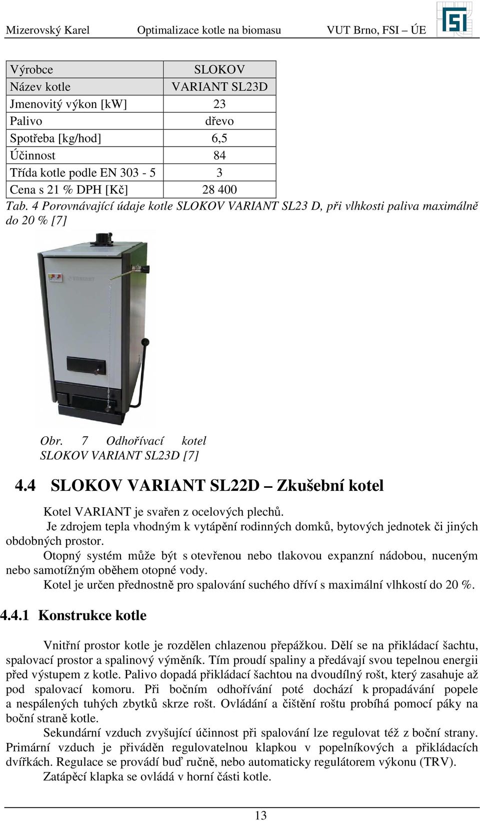 4 SLOKO ARIANT SLD Zkušební kotel Kotel ARIANT je svařen z ocelových plechů. Je zdrojem tepla vhodným k vytápění rodinných domků, bytových jednotek či jiných obdobných prostor.