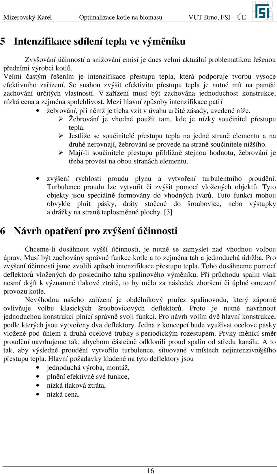 Se snahou zvýšit efektivitu přestupu tepla je nutné mít na paměti zachování určitých vlastností. zařízení musí být zachována jednoduchost konstrukce, nízká cena a zejména spolehlivost.