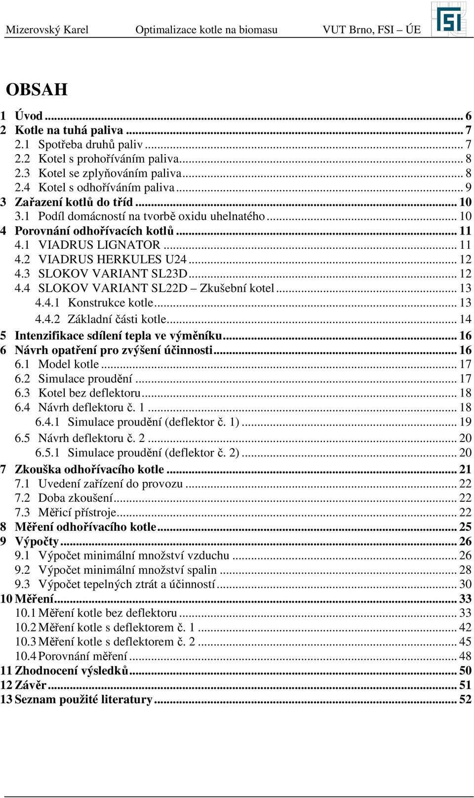 .. 13 4.4.1 Konstrukce kotle... 13 4.4. Základní části kotle... 14 5 Intenzifikace sdílení tepla ve výměníku... 16 6 Návrh opatření pro zvýšení účinnosti... 16 6.1 Model kotle... 17 6.