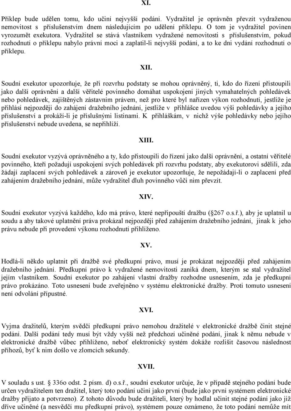 Vydražitel se stává vlastníkem vydražené nemovitosti s příslušenstvím, pokud rozhodnutí o příklepu nabylo právní moci a zaplatil-li nejvyšší podání, a to ke dni vydání rozhodnutí o příklepu. XII.