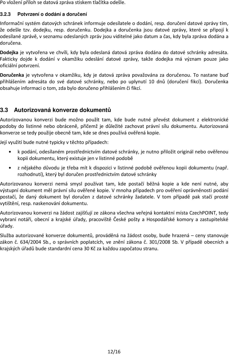 Dodejka a doručenka jsou datové zprávy, které se připojí k odesílané zprávě, v seznamu odeslaných zpráv jsou viditelné jako datum a čas, kdy byla zpráva dodána a doručena.