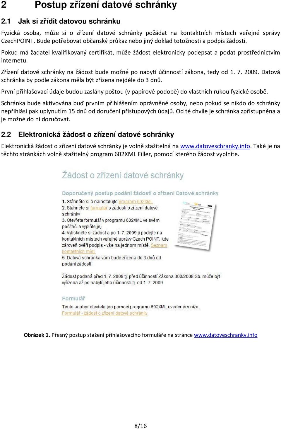 Zřízení datové schránky na žádost bude možné po nabytí účinností zákona, tedy od 1. 7. 2009. Datová schránka by podle zákona měla být zřízena nejdéle do 3 dnů.