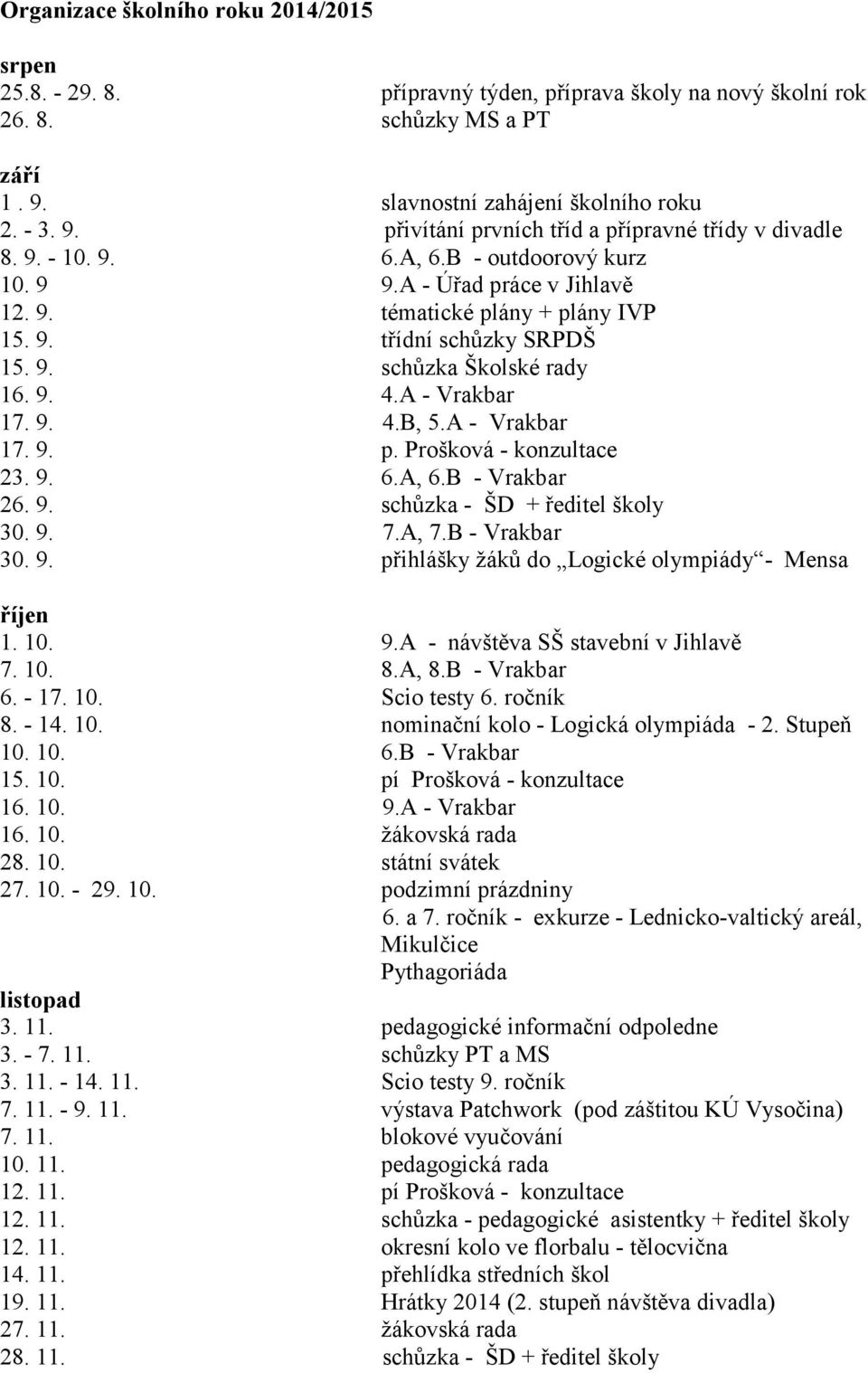 A - Vrakbar 17. 9. p. Prošková - konzultace 23. 9. 6.A, 6.B - Vrakbar 26. 9. schůzka - ŠD + ředitel školy 30. 9. 7.A, 7.B - Vrakbar 30. 9. přihlášky žáků do Logické olympiády - Mensa říjen 1. 10. 9.A - návštěva SŠ stavební v Jihlavě 7.