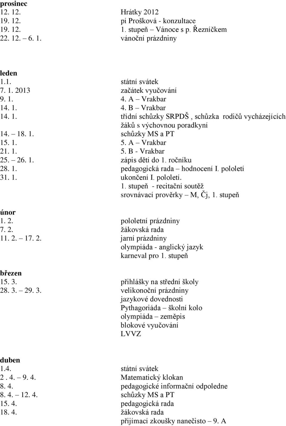 ročníku 28. 1. pedagogická rada hodnocení I. pololetí 31. 1. ukončení I. pololetí. 1. stupeň - recitační soutěž srovnávací prověrky M, Čj, 1. stupeň únor 1. 2. pololetní prázdniny 7. 2. žákovská rada 11.