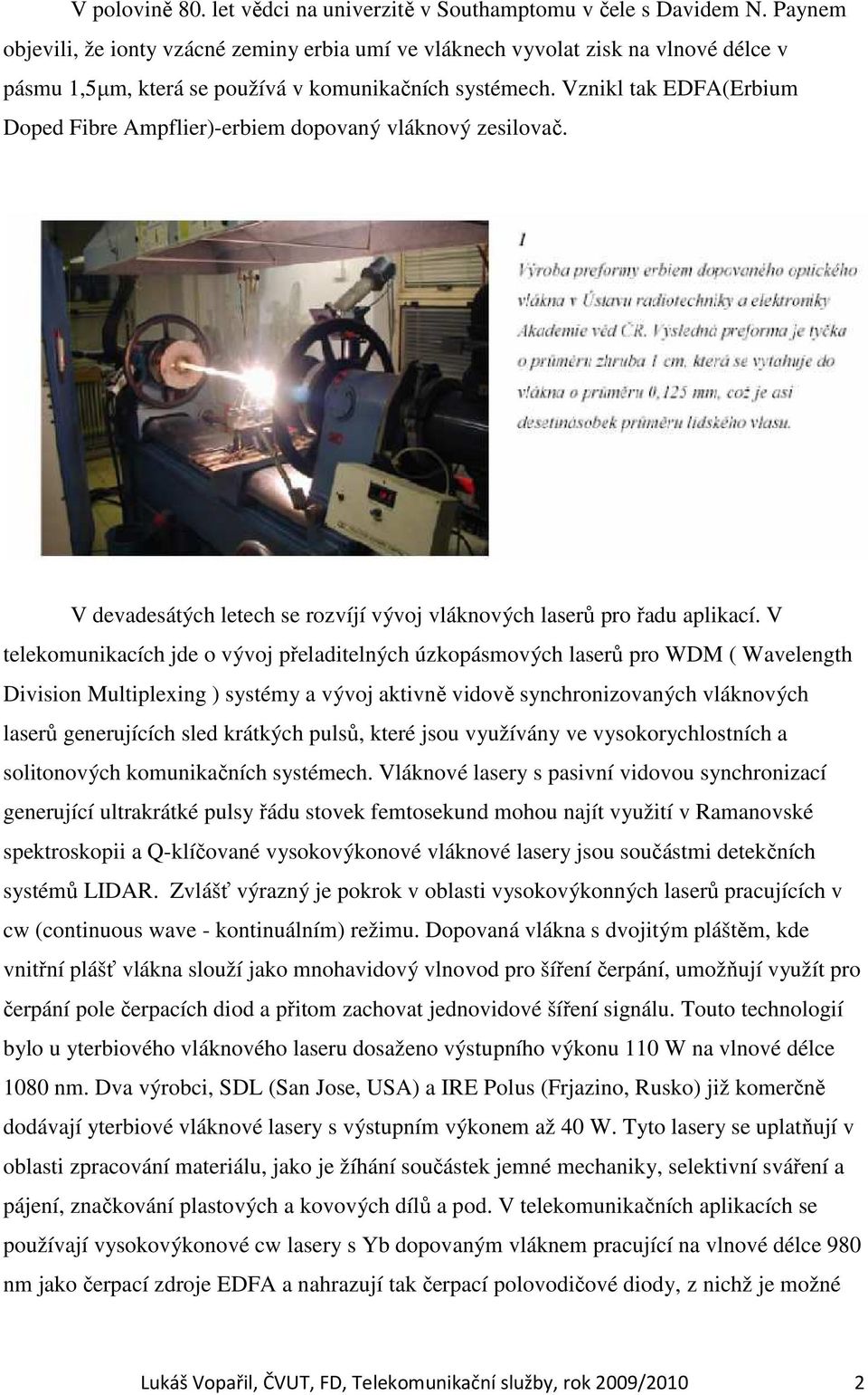 Vznikl tak EDFA(Erbium Doped Fibre Ampflier)-erbiem dopovaný vláknový zesilovač. V devadesátých letech se rozvíjí vývoj vláknových laserů pro řadu aplikací.