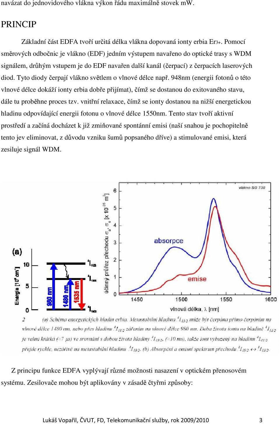 Tyto diody čerpají vlákno světlem o vlnové délce např. 948nm (energii fotonů o této vlnové délce dokáží ionty erbia dobře přijímat), čímž se dostanou do exitovaného stavu, dále tu proběhne proces tzv.