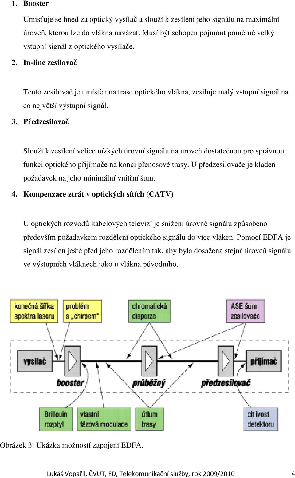 In-line zesilovač Tento zesilovač je umístěn na trase optického vlákna, zesiluje malý vstupní signál na co největší výstupní signál. 3.