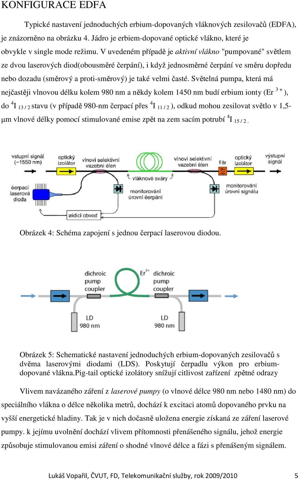 V uvedeném případě je aktivní vlákno "pumpované" světlem ze dvou laserových diod(obousměré čerpání), i když jednosměrné čerpání ve směru dopředu nebo dozadu (směrový a proti-směrový) je také velmi