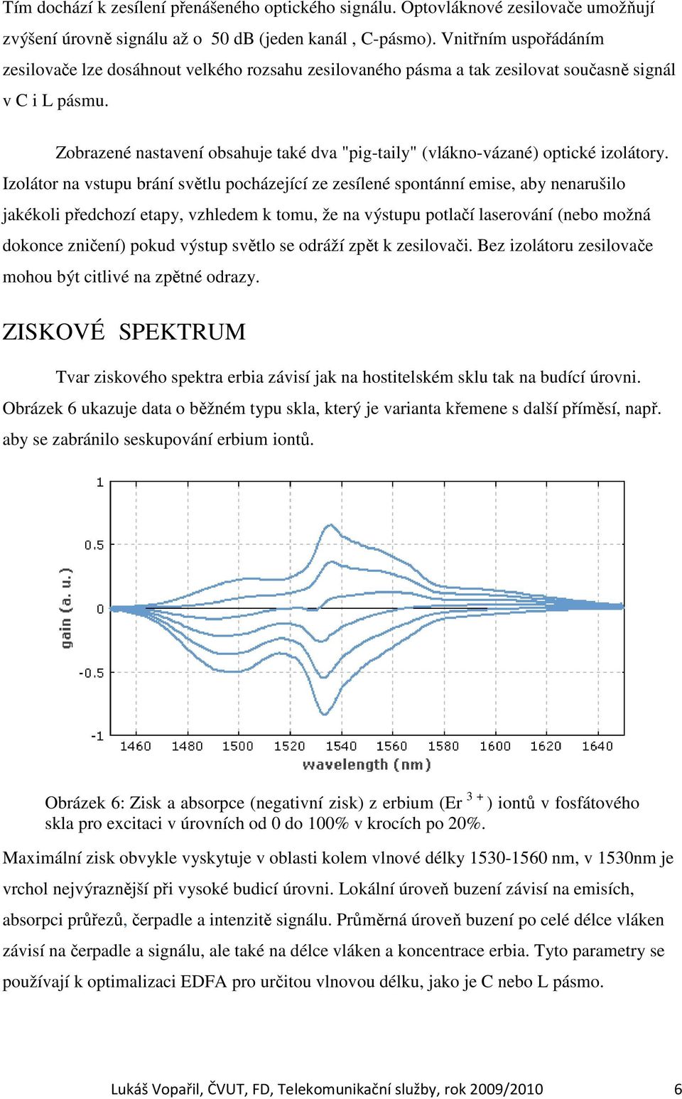 Zobrazené nastavení obsahuje také dva "pig-taily" (vlákno-vázané) optické izolátory.